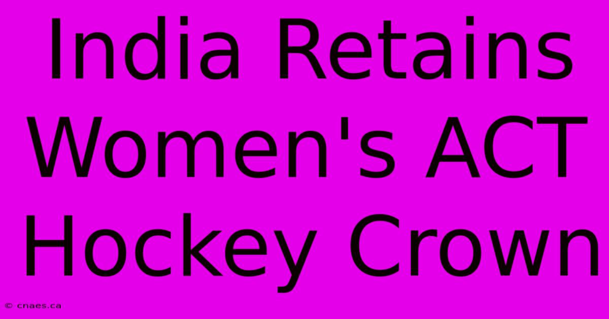 India Retains Women's ACT Hockey Crown