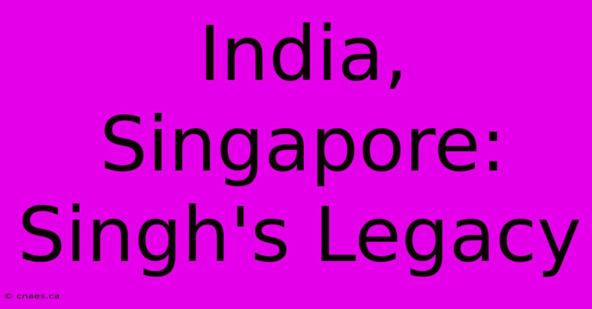 India, Singapore: Singh's Legacy