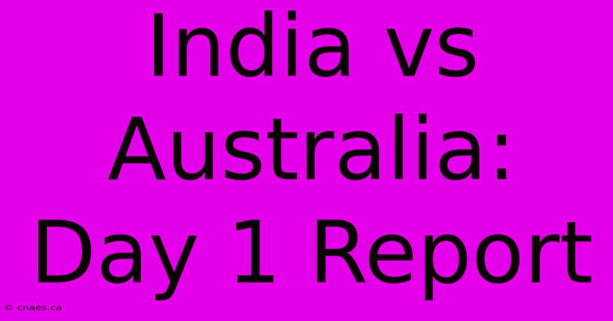 India Vs Australia: Day 1 Report