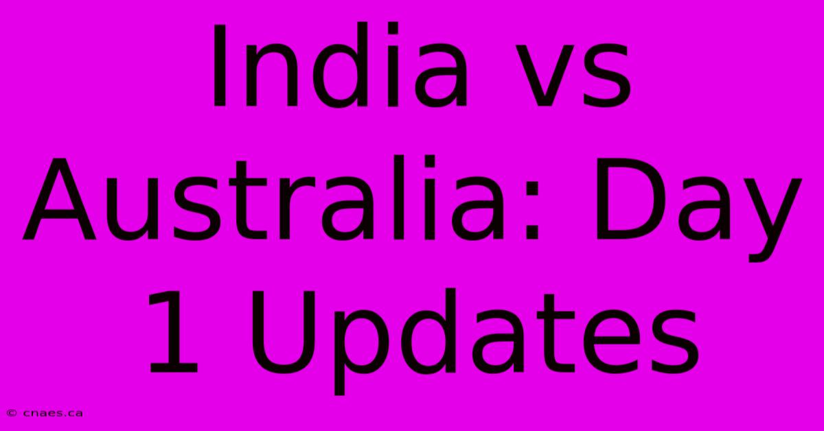 India Vs Australia: Day 1 Updates