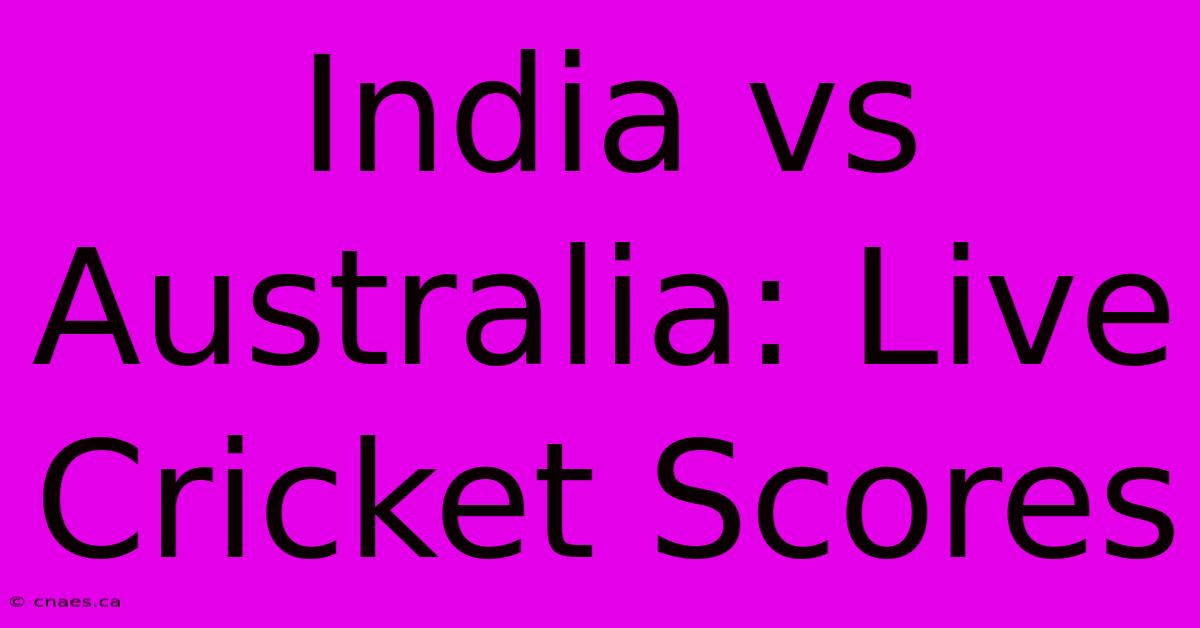 India Vs Australia: Live Cricket Scores