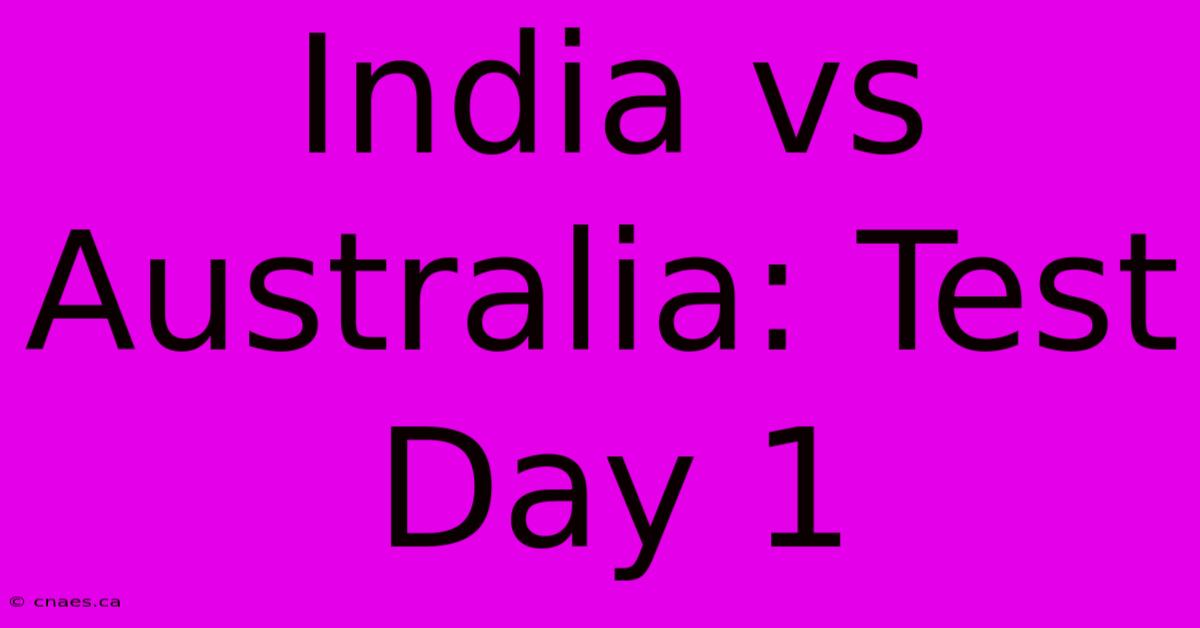 India Vs Australia: Test Day 1