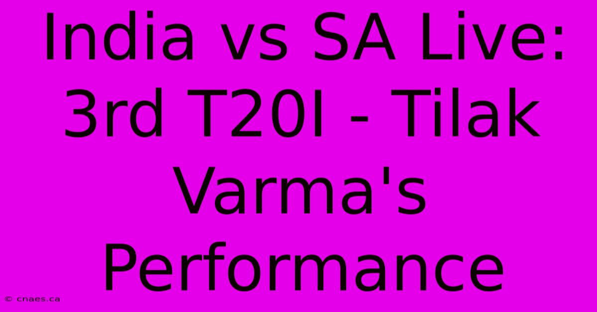 India Vs SA Live: 3rd T20I - Tilak Varma's Performance 