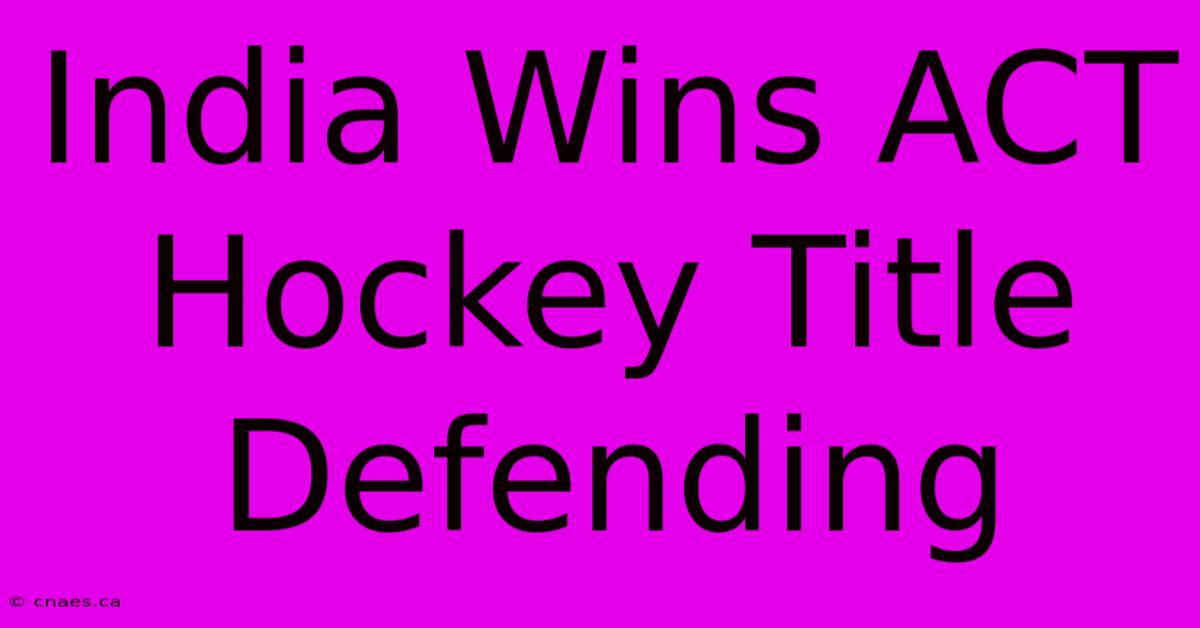 India Wins ACT Hockey Title Defending