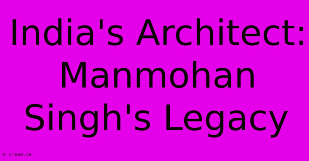 India's Architect: Manmohan Singh's Legacy