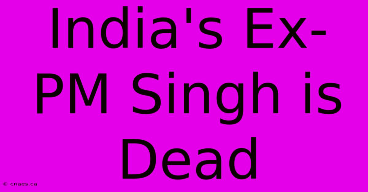 India's Ex-PM Singh Is Dead