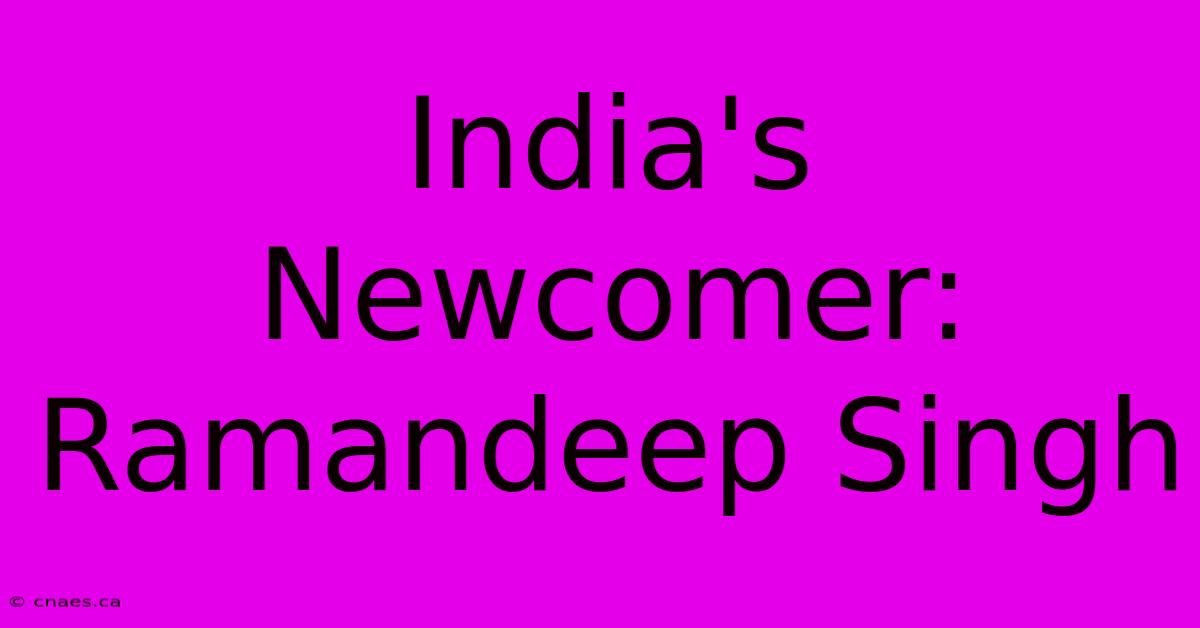 India's Newcomer: Ramandeep Singh