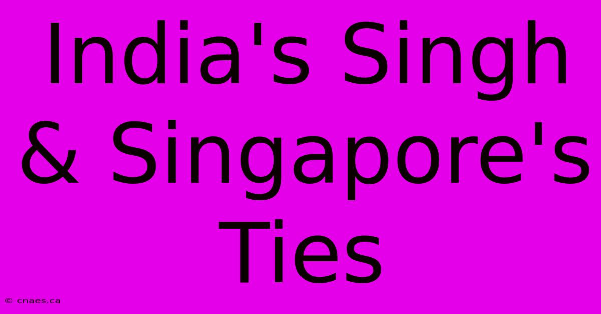 India's Singh & Singapore's Ties