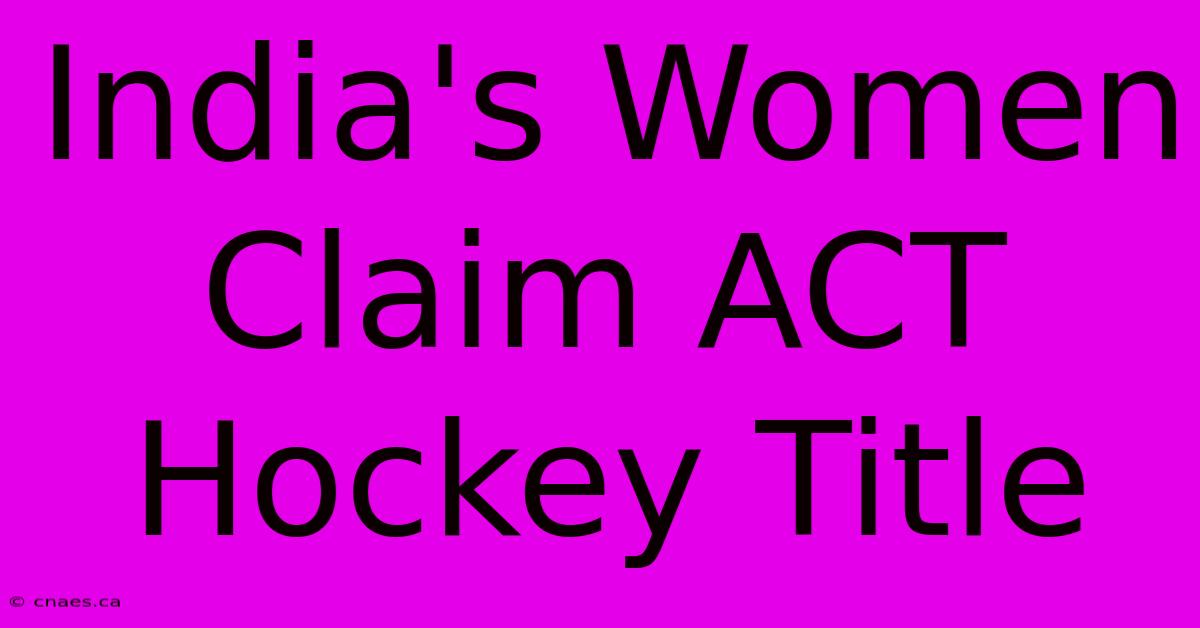 India's Women Claim ACT Hockey Title