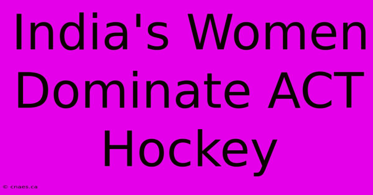 India's Women Dominate ACT Hockey