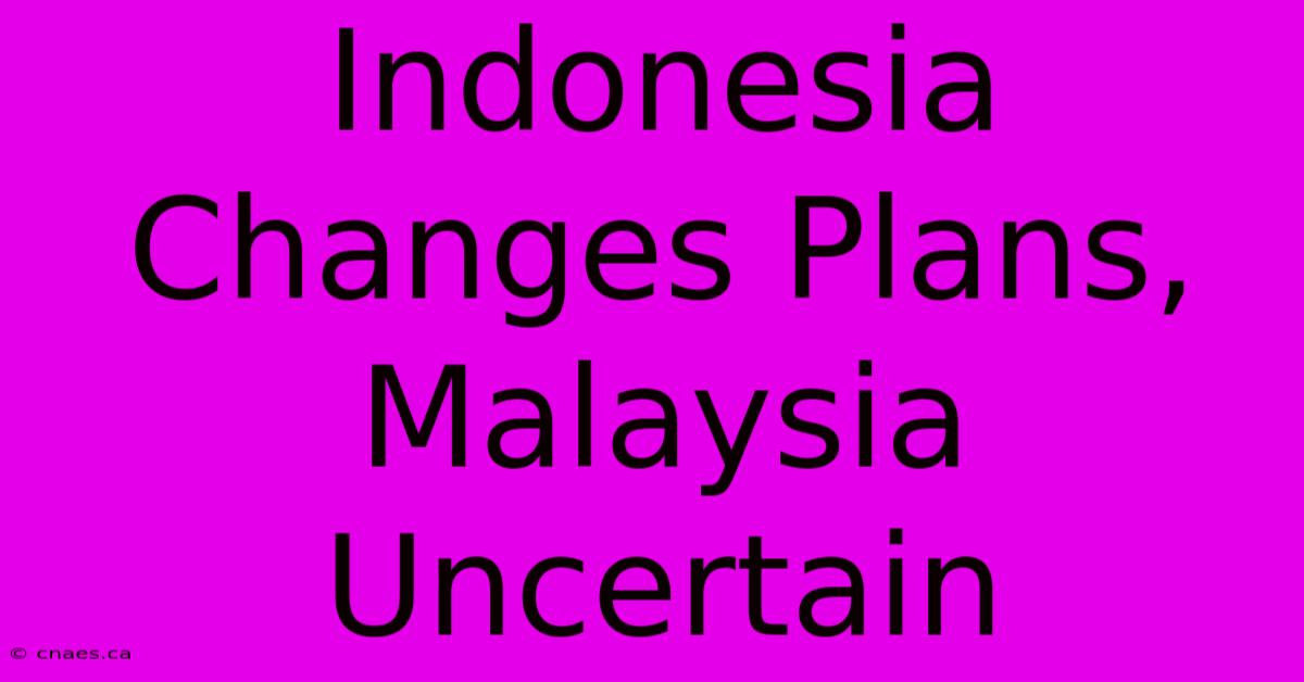 Indonesia Changes Plans, Malaysia Uncertain