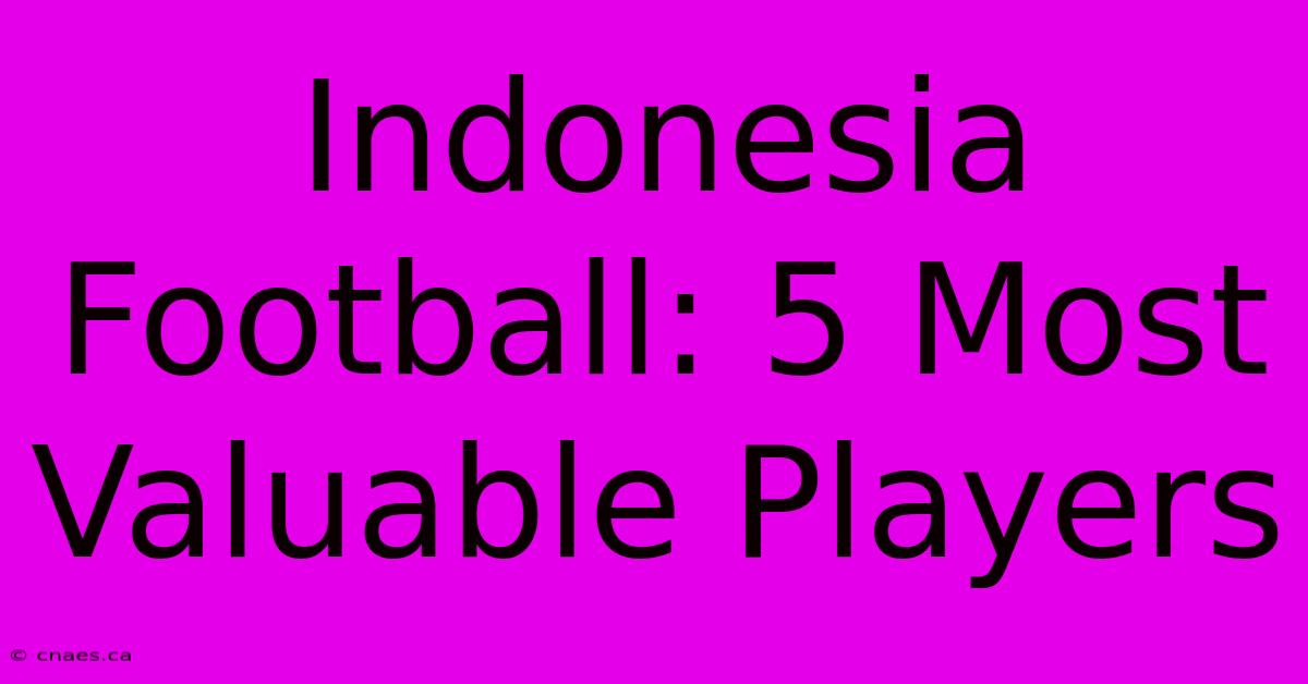 Indonesia Football: 5 Most Valuable Players