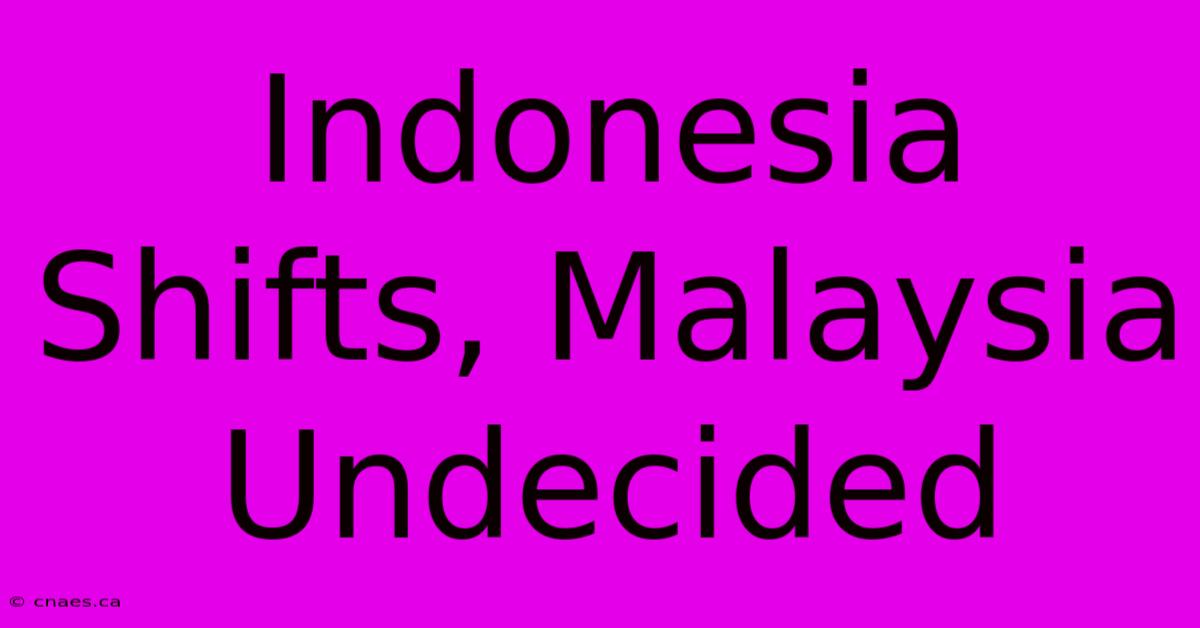 Indonesia Shifts, Malaysia Undecided