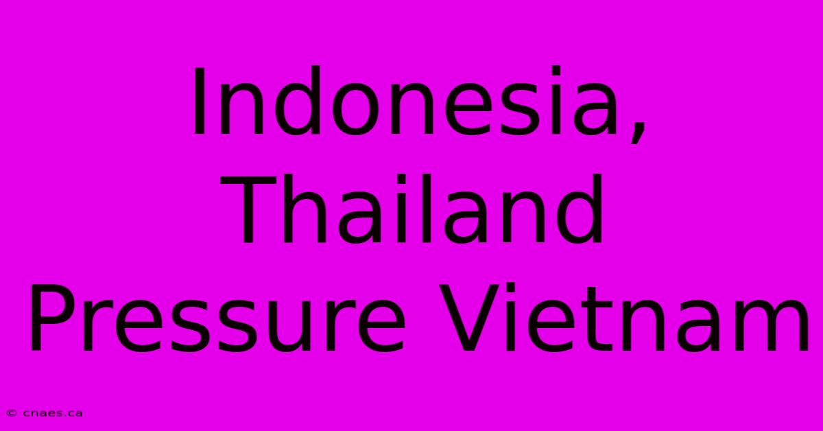 Indonesia, Thailand Pressure Vietnam