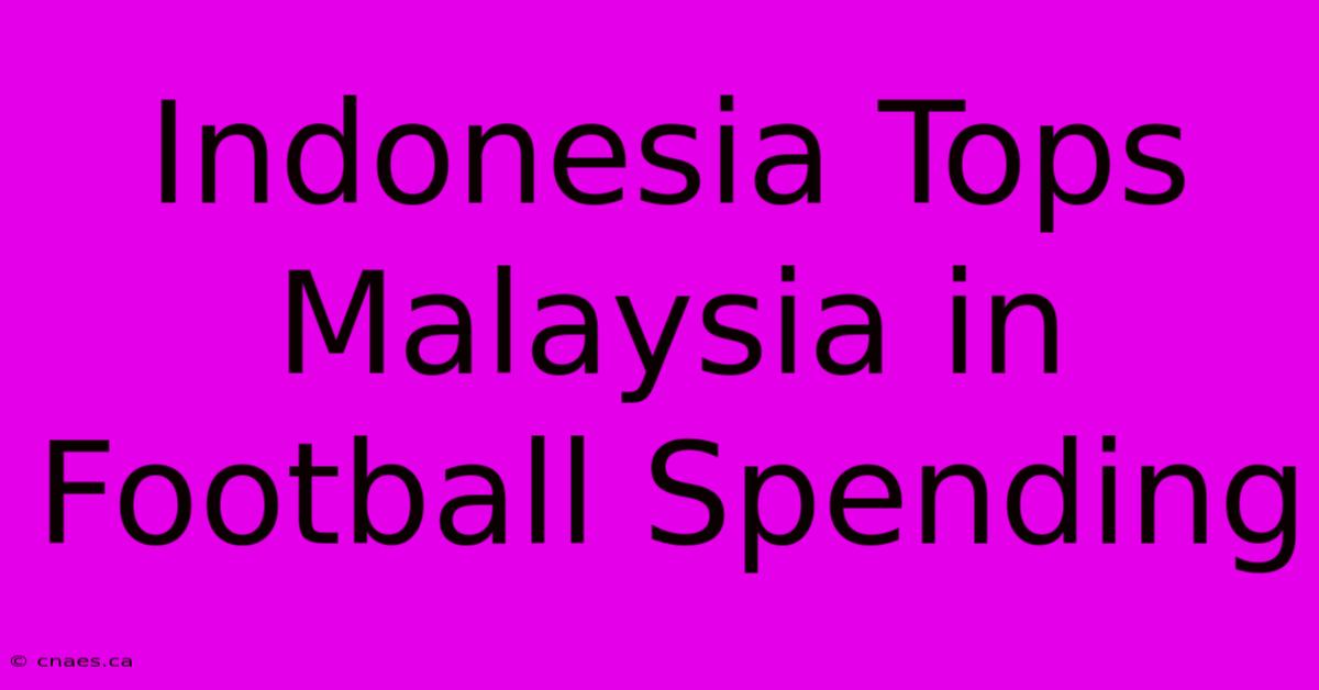 Indonesia Tops Malaysia In Football Spending