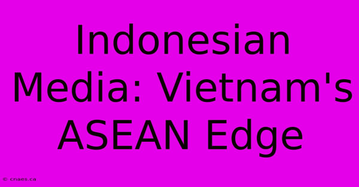 Indonesian Media: Vietnam's ASEAN Edge