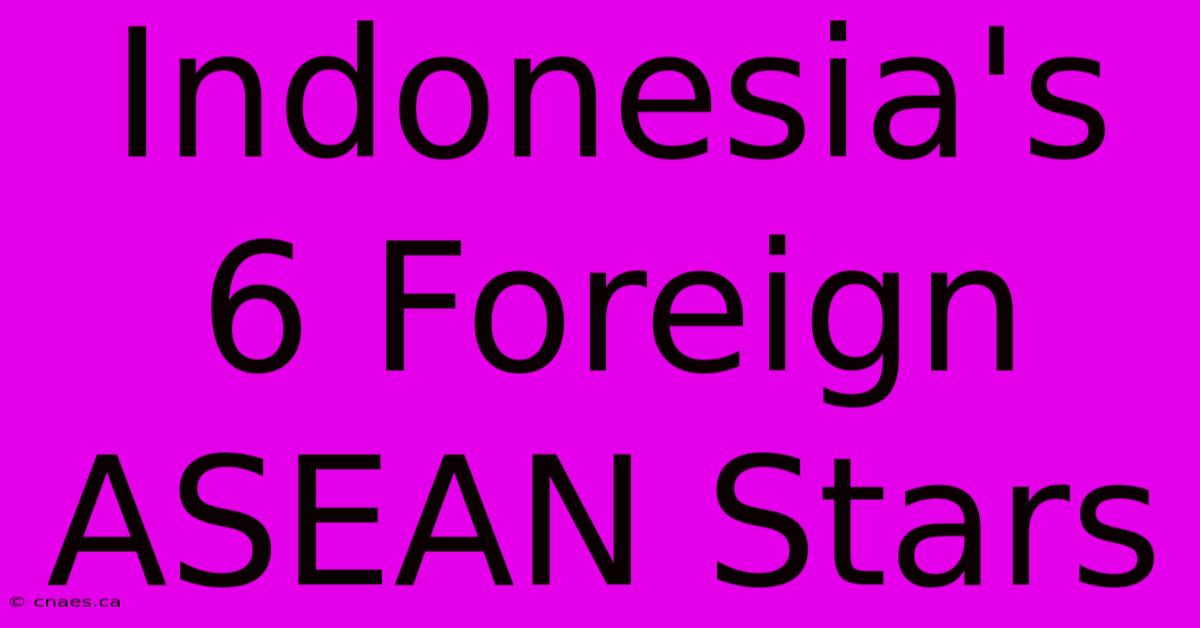 Indonesia's 6 Foreign ASEAN Stars