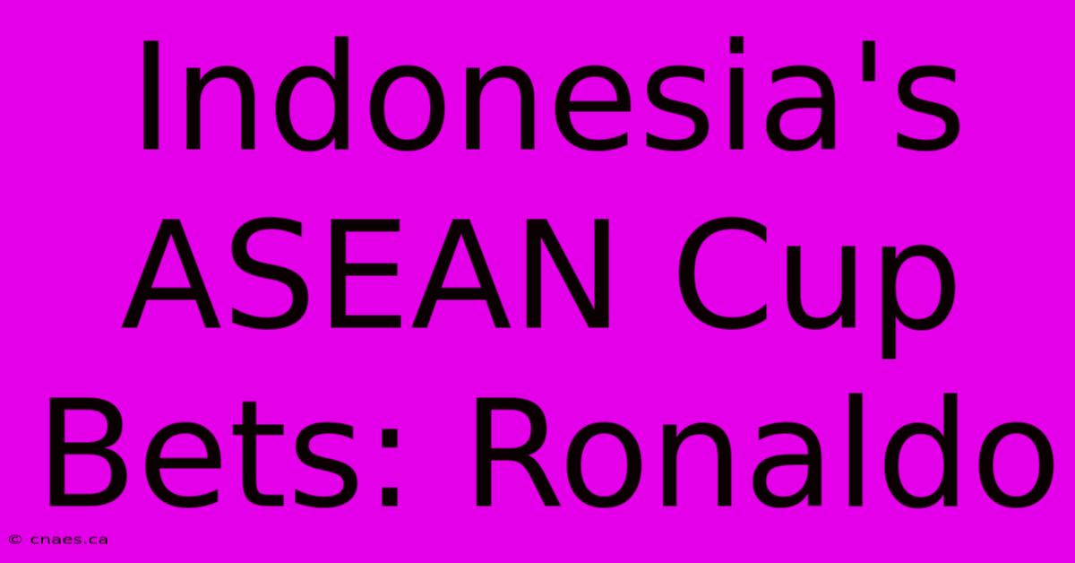 Indonesia's ASEAN Cup Bets: Ronaldo