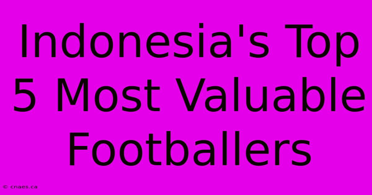 Indonesia's Top 5 Most Valuable Footballers