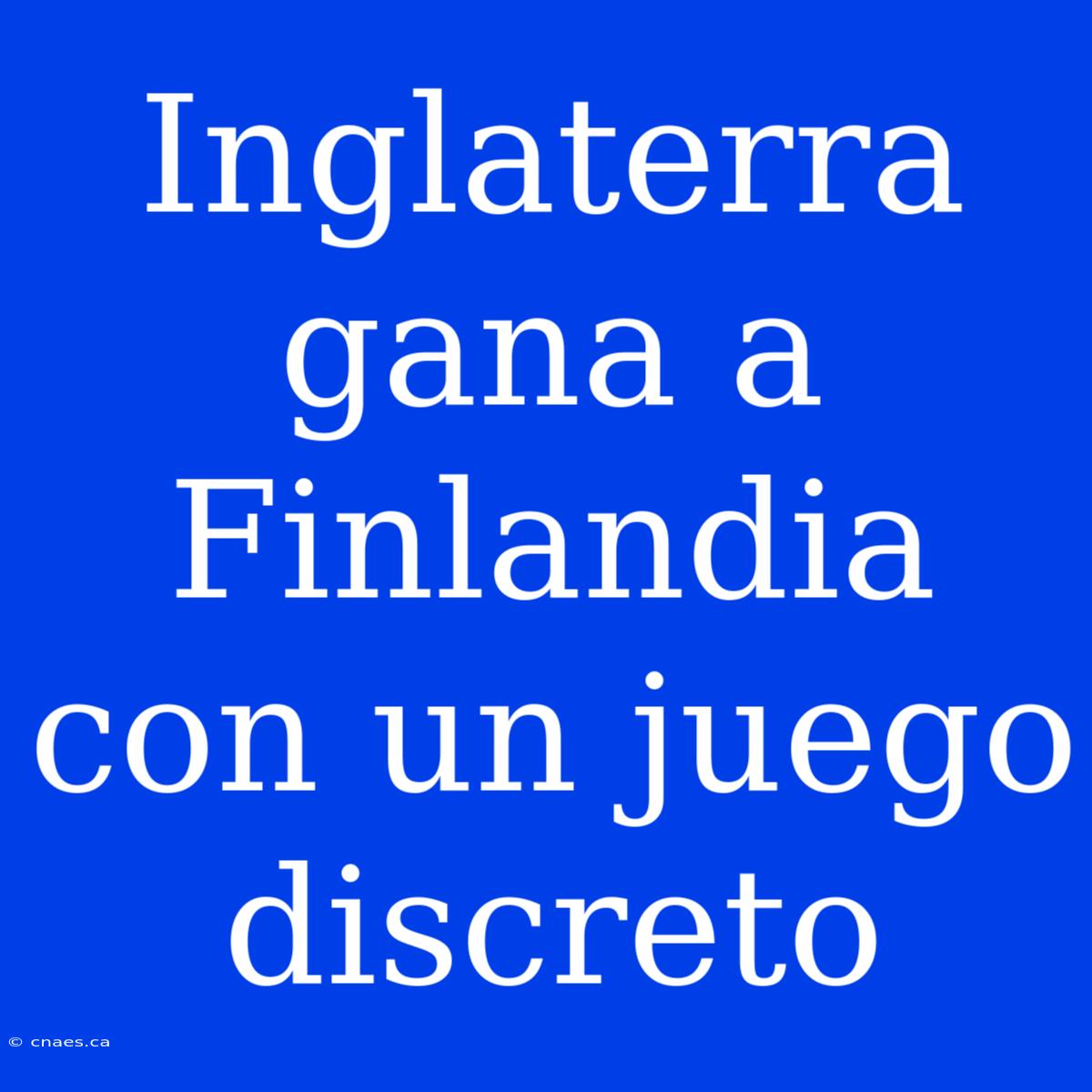 Inglaterra Gana A Finlandia Con Un Juego Discreto