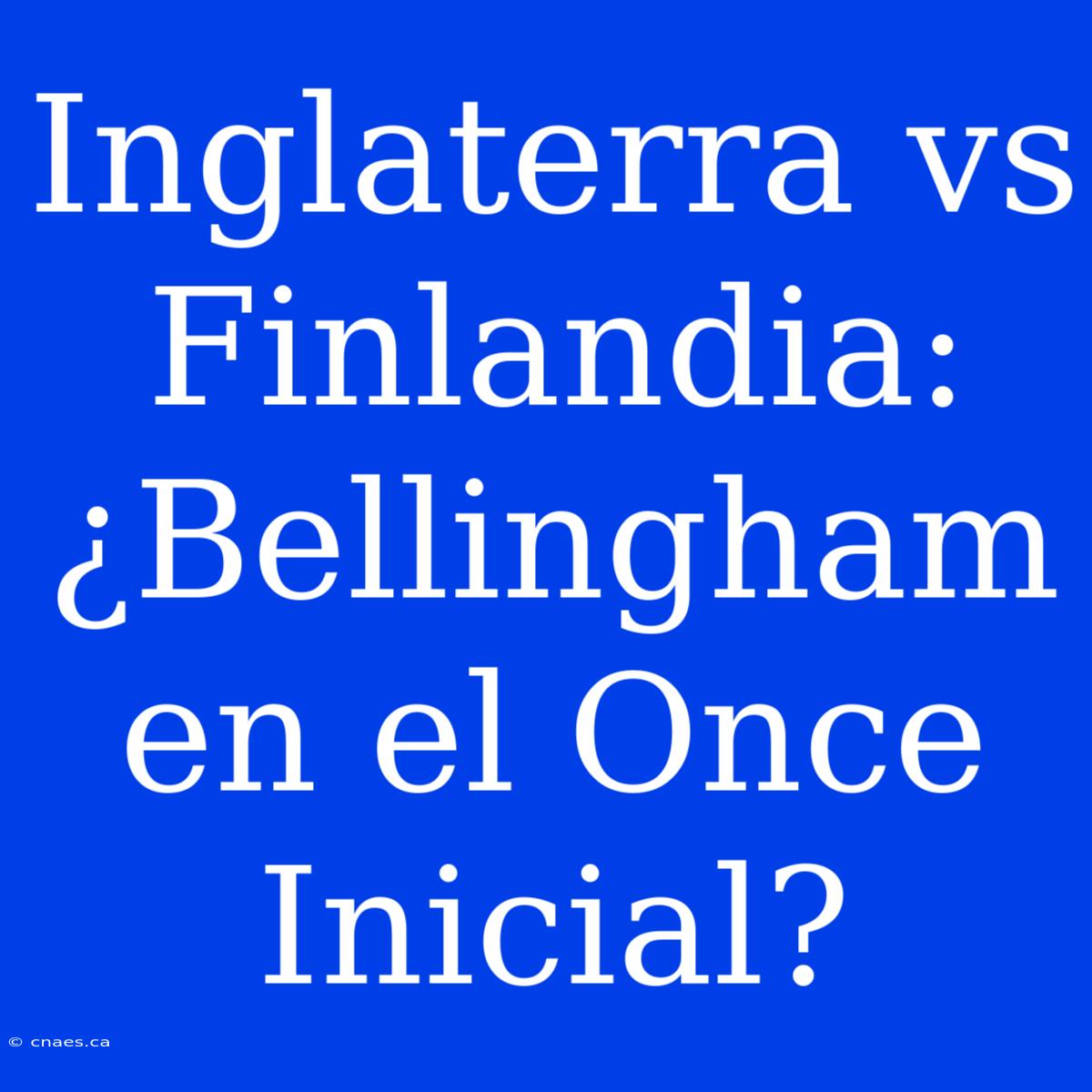 Inglaterra Vs Finlandia: ¿Bellingham En El Once Inicial?