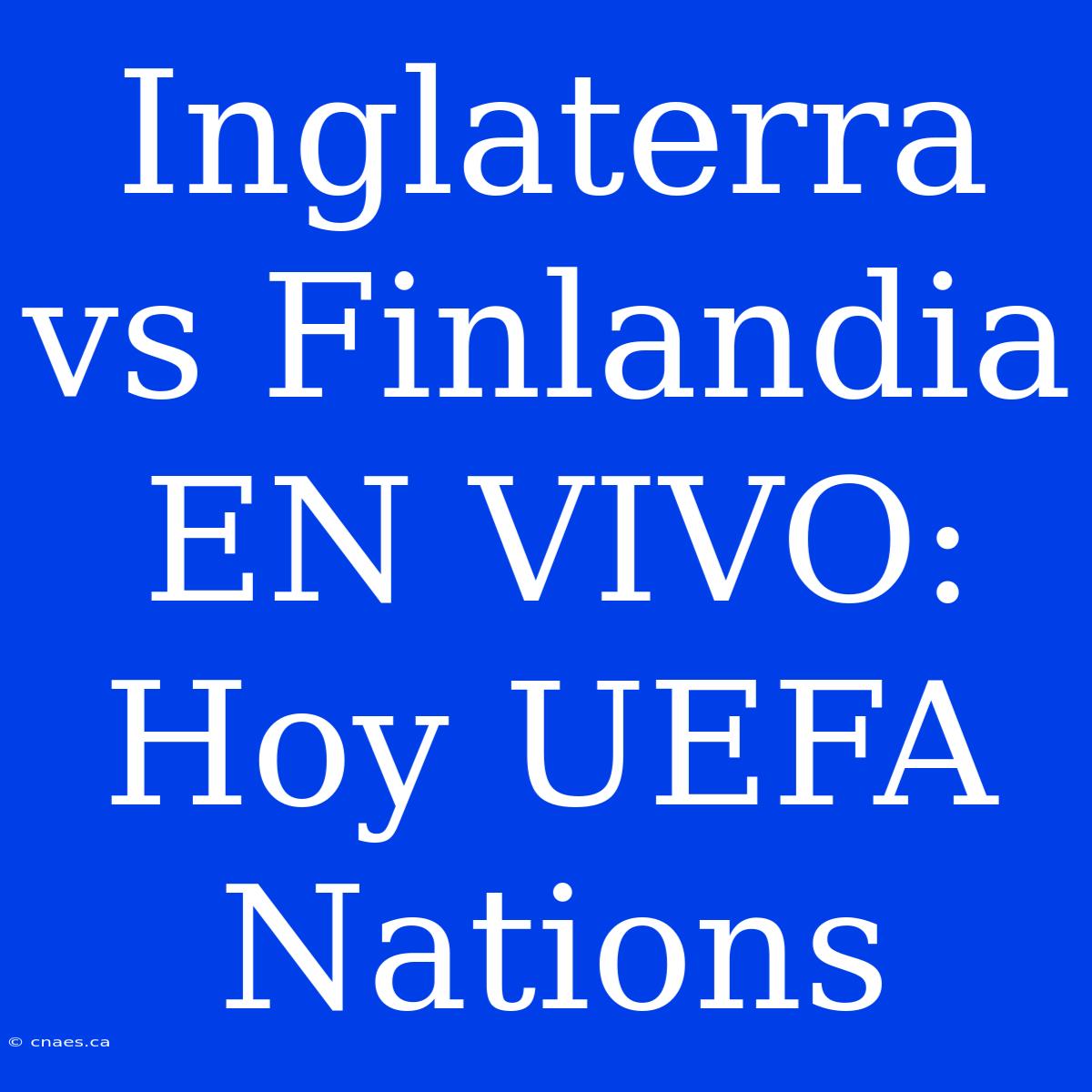 Inglaterra Vs Finlandia EN VIVO: Hoy UEFA Nations