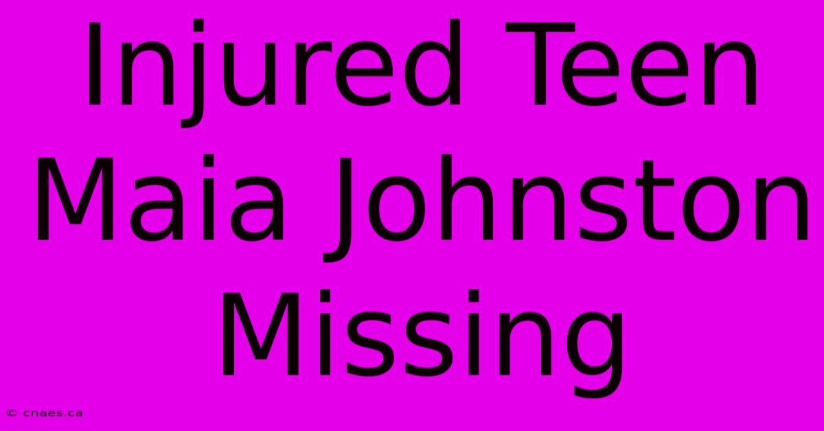 Injured Teen Maia Johnston Missing