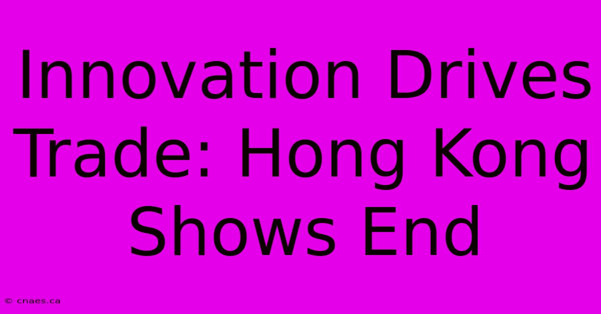 Innovation Drives Trade: Hong Kong Shows End