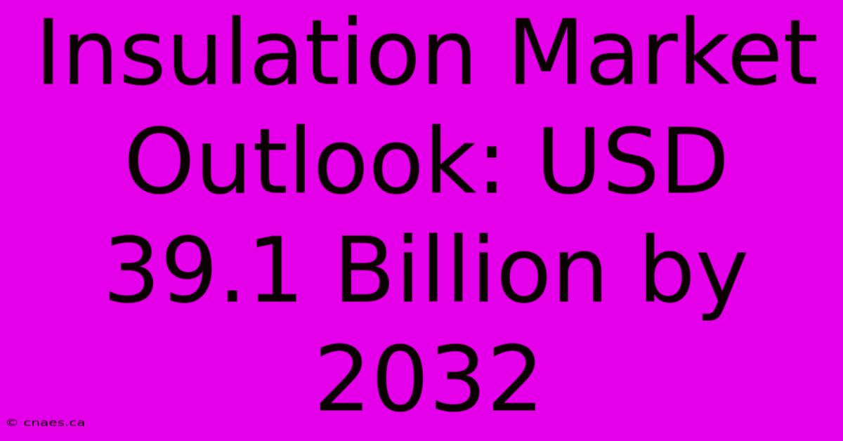 Insulation Market Outlook: USD 39.1 Billion By 2032