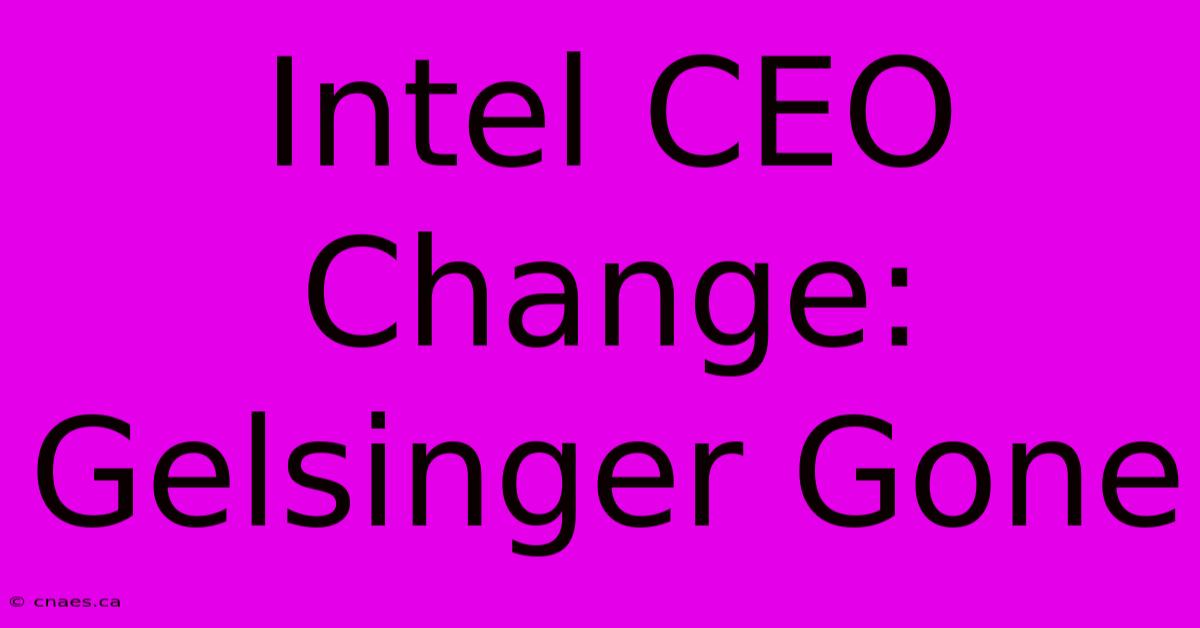 Intel CEO Change: Gelsinger Gone