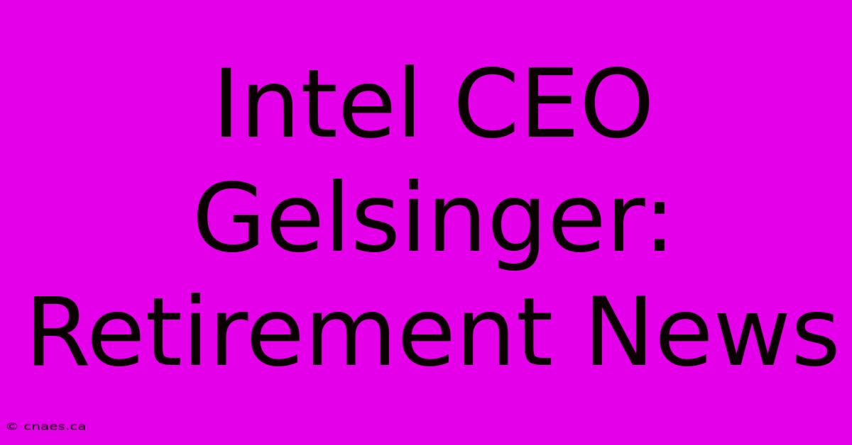 Intel CEO Gelsinger: Retirement News