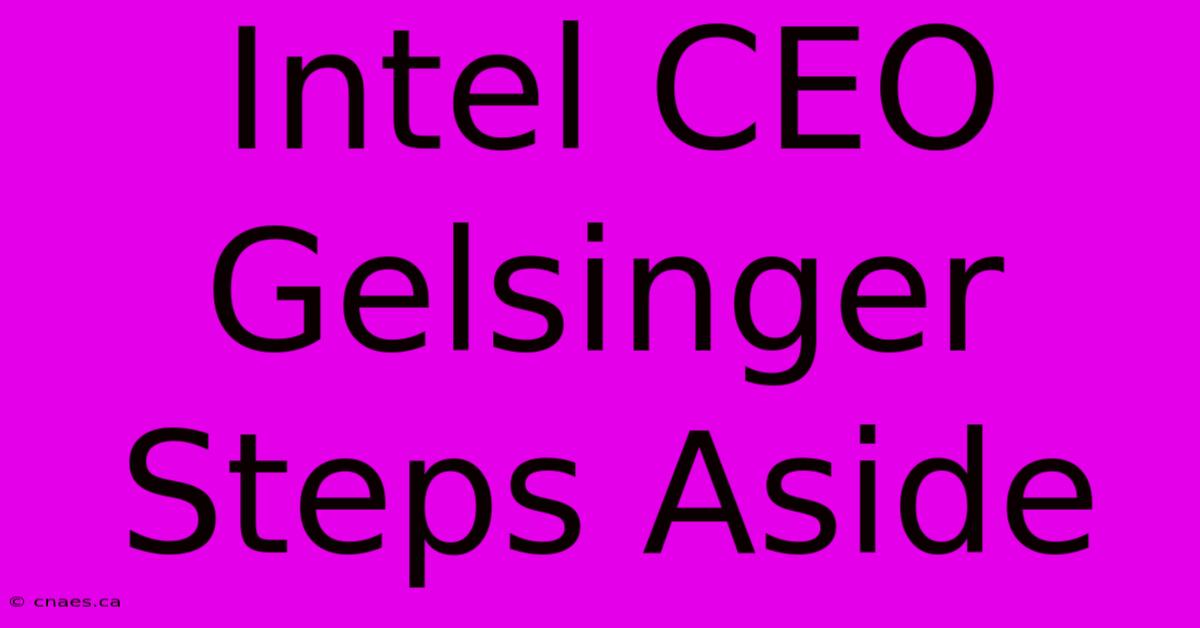 Intel CEO Gelsinger Steps Aside