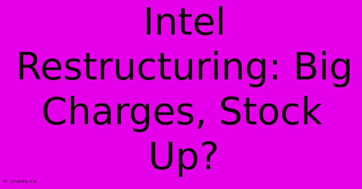 Intel Restructuring: Big Charges, Stock Up?