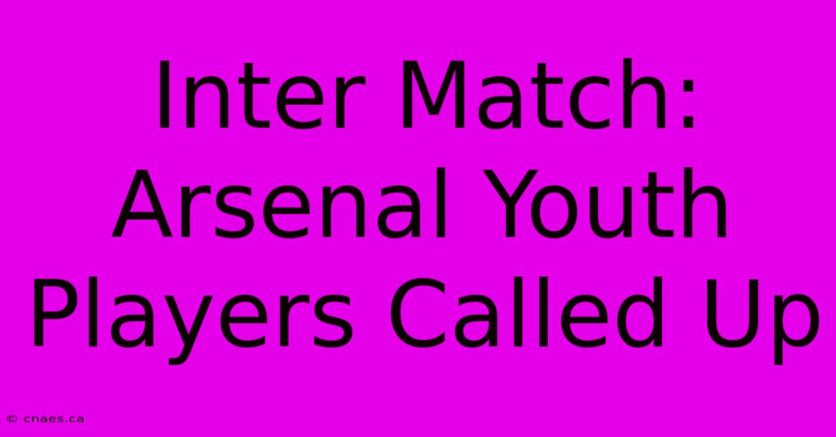 Inter Match: Arsenal Youth Players Called Up