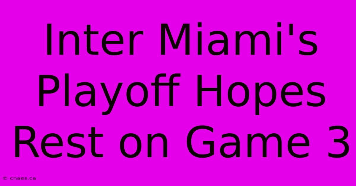 Inter Miami's Playoff Hopes Rest On Game 3 