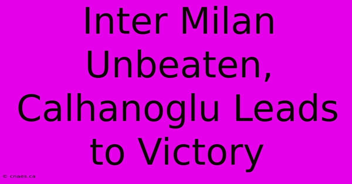 Inter Milan Unbeaten, Calhanoglu Leads To Victory