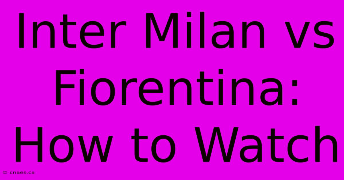 Inter Milan Vs Fiorentina: How To Watch