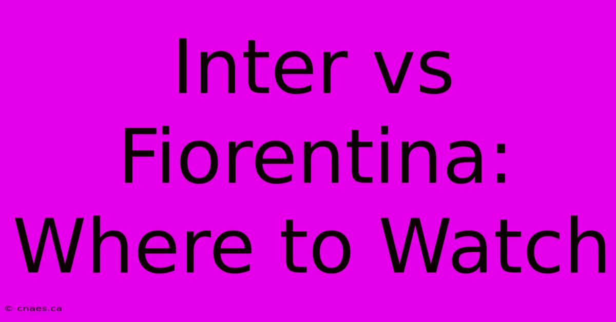 Inter Vs Fiorentina: Where To Watch