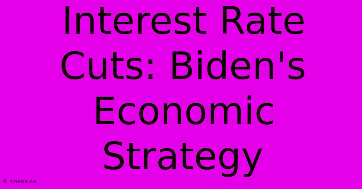 Interest Rate Cuts: Biden's Economic Strategy 