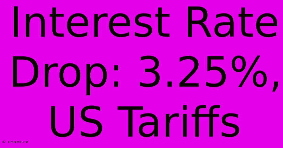 Interest Rate Drop: 3.25%, US Tariffs