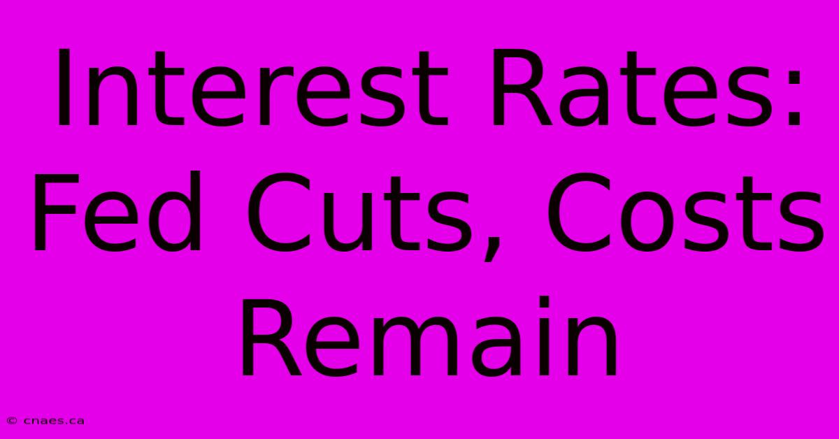 Interest Rates: Fed Cuts, Costs Remain