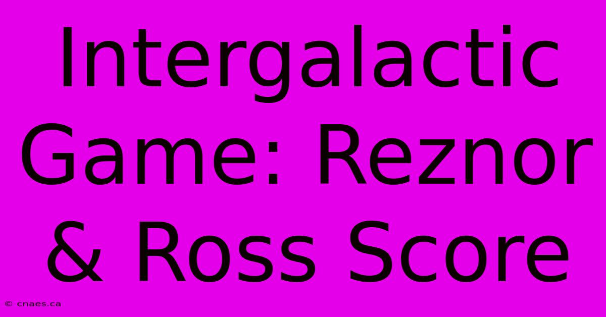 Intergalactic Game: Reznor & Ross Score