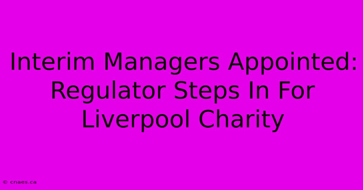 Interim Managers Appointed: Regulator Steps In For Liverpool Charity 