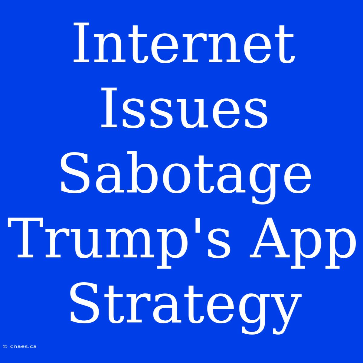 Internet Issues Sabotage Trump's App Strategy