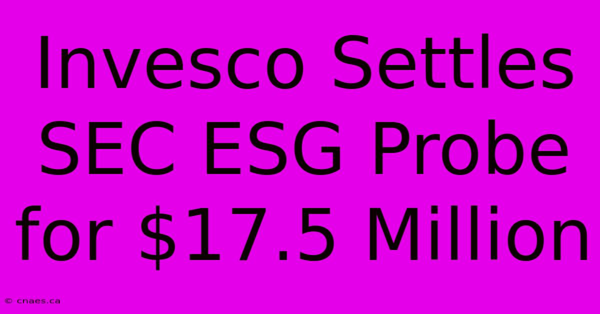 Invesco Settles SEC ESG Probe For $17.5 Million