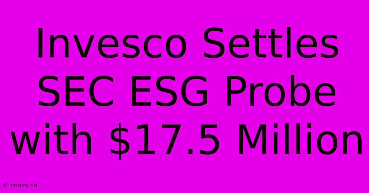 Invesco Settles SEC ESG Probe With $17.5 Million