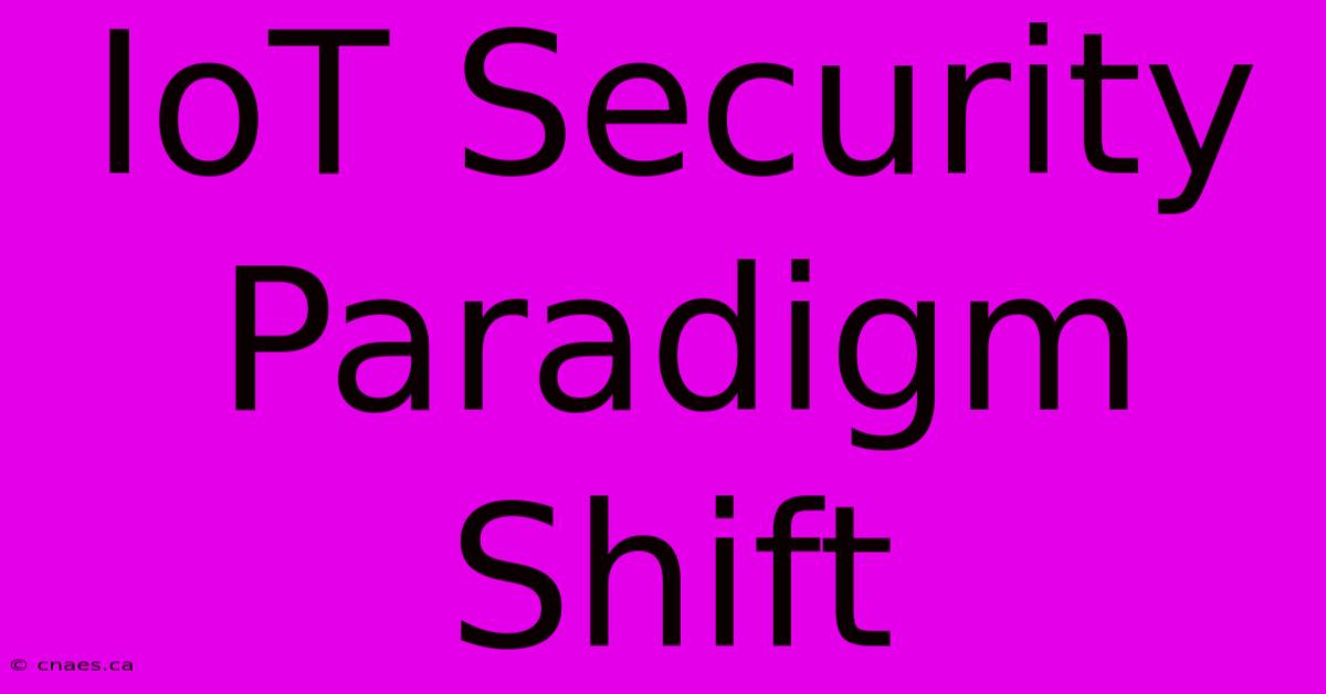 IoT Security Paradigm Shift