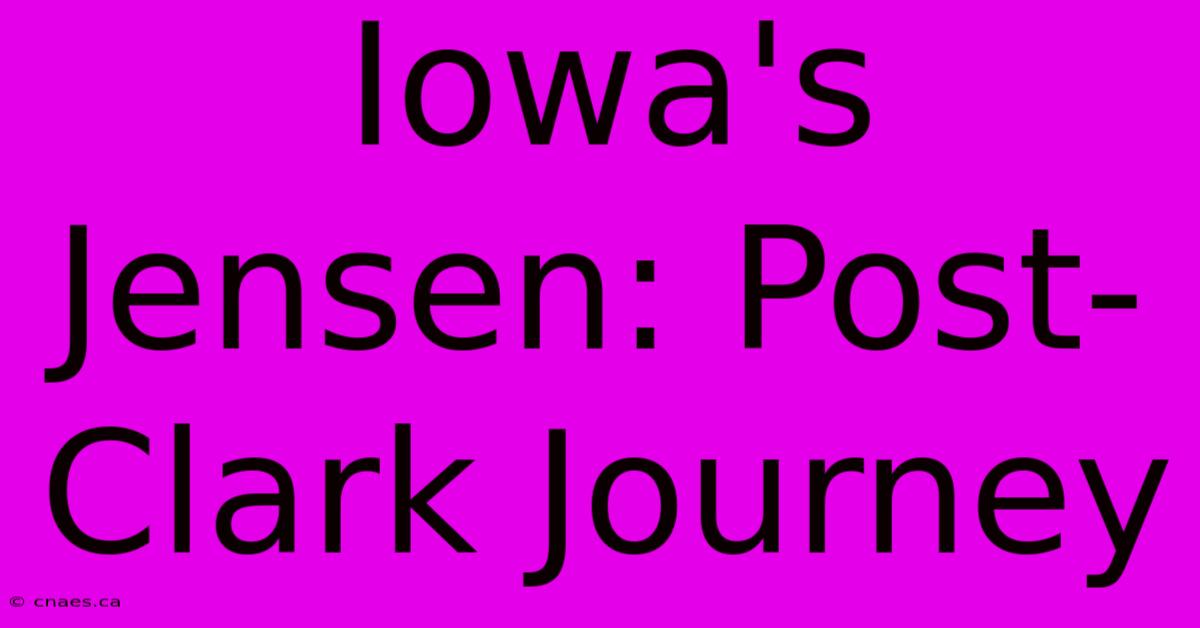 Iowa's Jensen: Post-Clark Journey