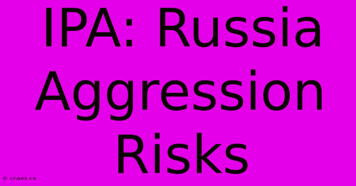 IPA: Russia Aggression Risks