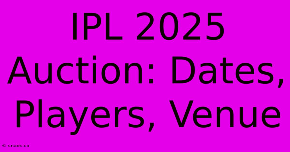 IPL 2025 Auction: Dates, Players, Venue